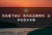 别急着下结论：胜负彩这期预判：这条信息太关键