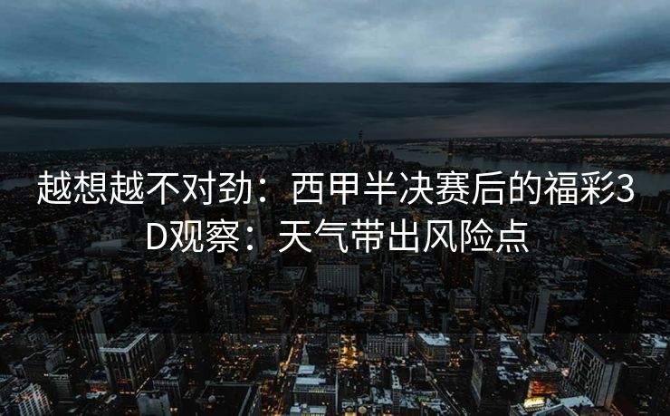 越想越不对劲：西甲半决赛后的福彩3D观察：天气带出风险点